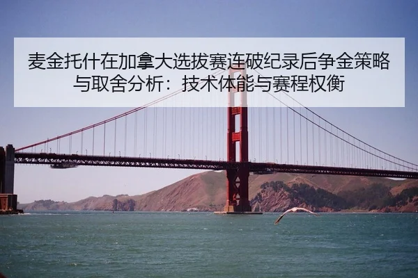 麦金托什在加拿大选拔赛连破纪录后争金策略与取舍分析：技术体能与赛程权衡