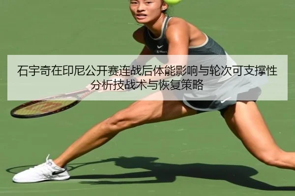 石宇奇在印尼公开赛连战后体能影响与轮次可支撑性分析技战术与恢复策略