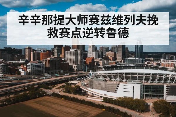 辛辛那提大师赛兹维列夫挽救赛点逆转鲁德